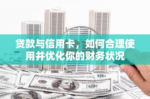 中方贷款与信用卡，如何合理使用并优化你的财务状况