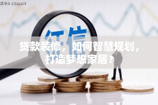中方贷款装修，如何智慧规划，打造梦想家居？