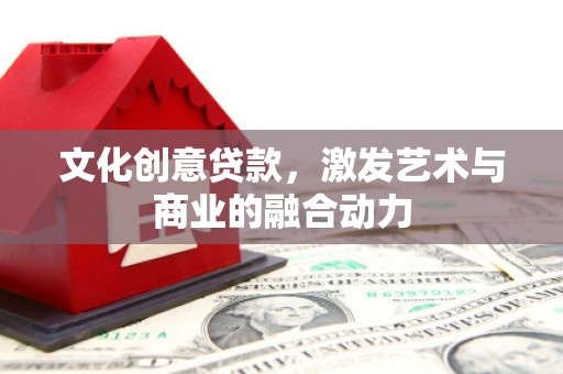 中方文化创意贷款，激发艺术与商业的融合动力
