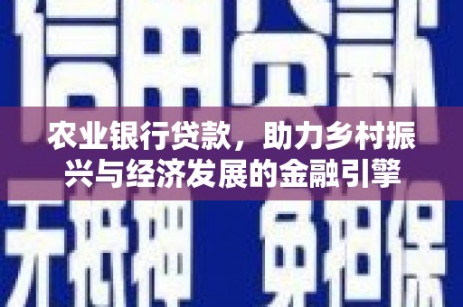 中方农业银行贷款，助力乡村振兴与经济发展的金融引擎