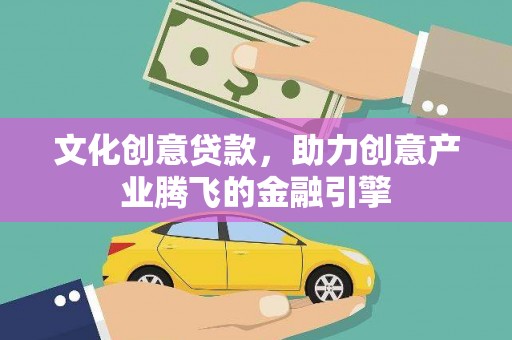 中方文化创意贷款，助力创意产业腾飞的金融引擎