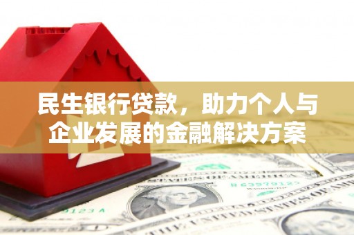 中方民生银行贷款，助力个人与企业发展的金融解决方案