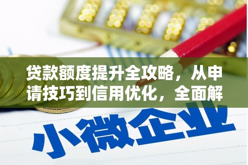 中方贷款额度提升全攻略，从申请技巧到信用优化，全面解析