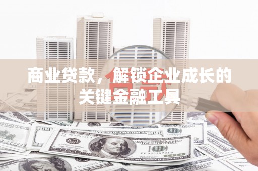 中方商业贷款，解锁企业成长的关键金融工具