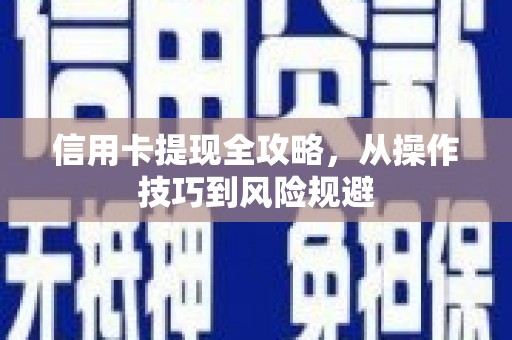 中方信用卡提现全攻略，从操作技巧到风险规避