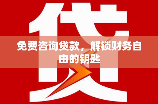 中方免费咨询贷款，解锁财务自由的钥匙