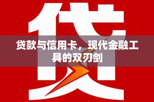 中方贷款与信用卡，现代金融工具的双刃剑