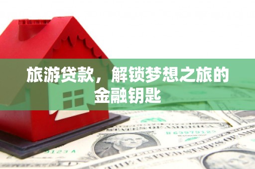 中方旅游贷款，解锁梦想之旅的金融钥匙