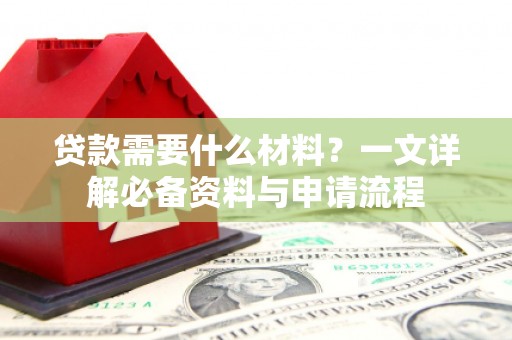 中方贷款需要什么材料？一文详解必备资料与申请流程