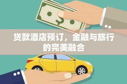 中方贷款酒店预订，金融与旅行的完美融合
