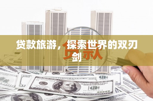 中方贷款旅游，探索世界的双刃剑