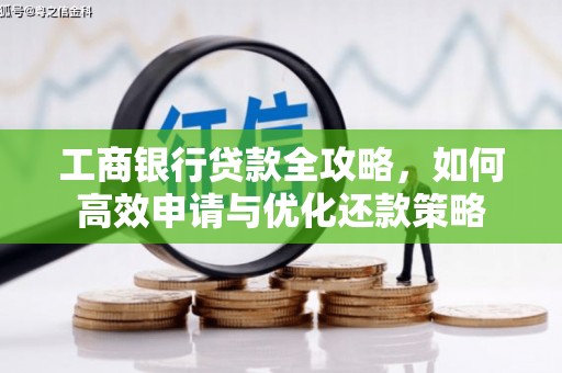 中方工商银行贷款全攻略，如何高效申请与优化还款策略