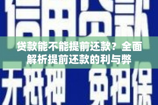 中方贷款能不能提前还款？全面解析提前还款的利与弊