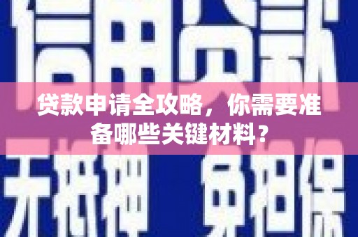 中方贷款申请全攻略，你需要准备哪些关键材料？