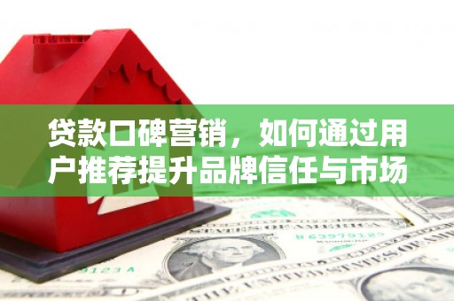 中方贷款口碑营销，如何通过用户推荐提升品牌信任与市场份额