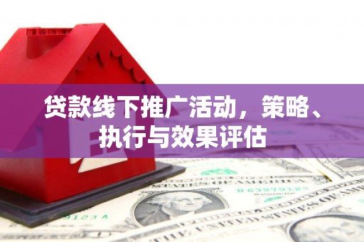 中方贷款线下推广活动，策略、执行与效果评估