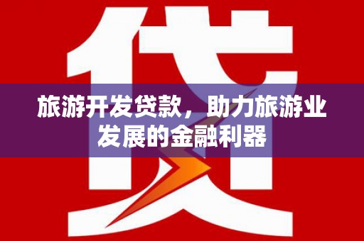 中方旅游开发贷款，助力旅游业发展的金融利器