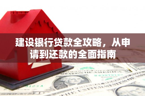 中方建设银行贷款全攻略，从申请到还款的全面指南