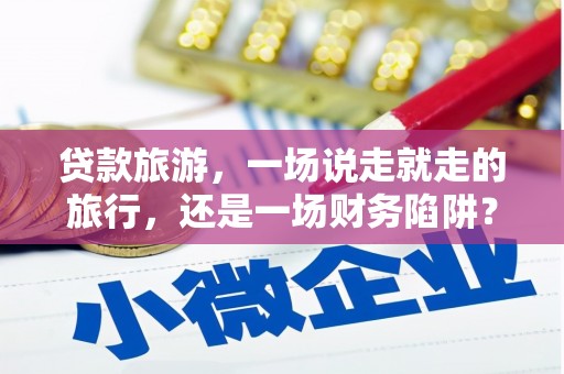 中方贷款旅游，一场说走就走的旅行，还是一场财务陷阱？