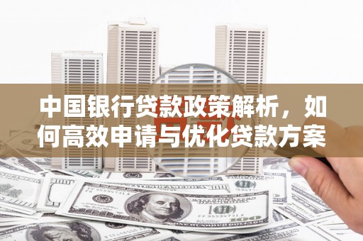 中方中国银行贷款政策解析，如何高效申请与优化贷款方案