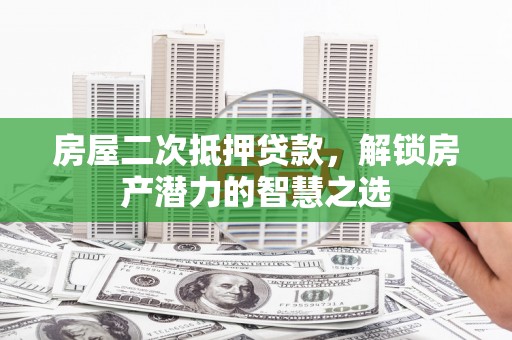 中方房屋二次抵押贷款，解锁房产潜力的智慧之选