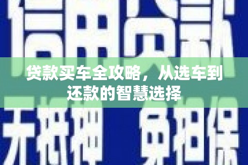 中方贷款买车全攻略，从选车到还款的智慧选择