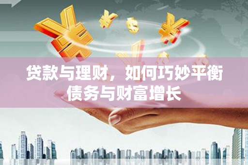 中方贷款与理财，如何巧妙平衡债务与财富增长