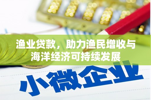 中方渔业贷款，助力渔民增收与海洋经济可持续发展