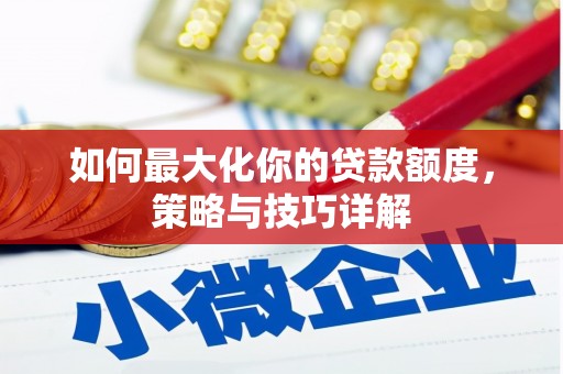 中方如何最大化你的贷款额度，策略与技巧详解