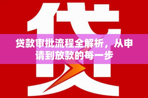 中方贷款审批流程全解析，从申请到放款的每一步
