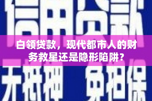 中方白领贷款，现代都市人的财务救星还是隐形陷阱？