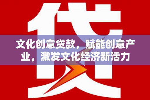 中方文化创意贷款，赋能创意产业，激发文化经济新活力