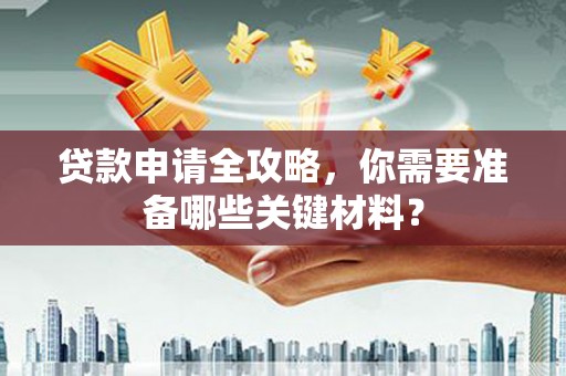 中方贷款申请全攻略，你需要准备哪些关键材料？