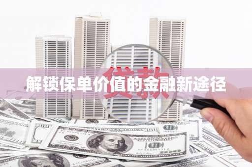 中方解锁保单价值的金融新途径