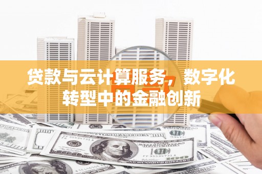 中方贷款与云计算服务，数字化转型中的金融创新