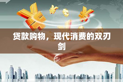 中方贷款购物，现代消费的双刃剑