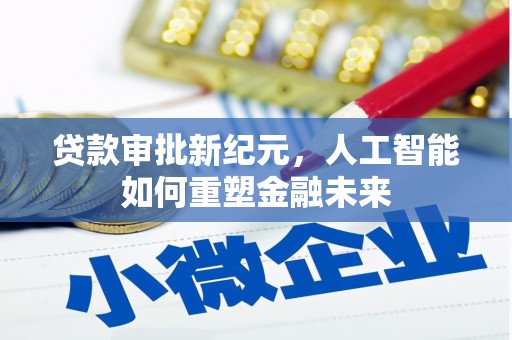 中方贷款审批新纪元，人工智能如何重塑金融未来