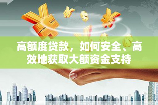 中方高额度贷款，如何安全、高效地获取大额资金支持