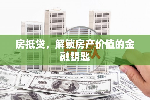 中方房抵贷，解锁房产价值的金融钥匙