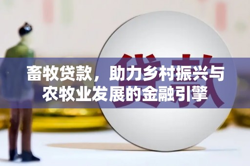 中方畜牧贷款，助力乡村振兴与农牧业发展的金融引擎