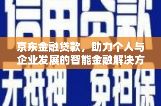 中方京东金融贷款，助力个人与企业发展的智能金融解决方案