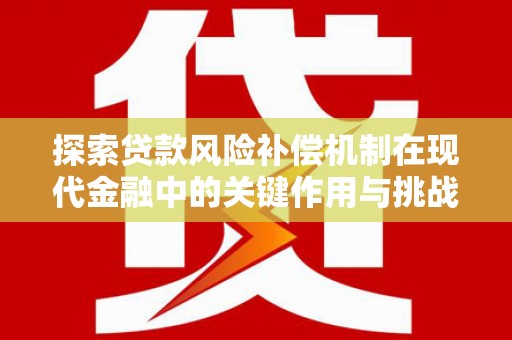 中方探索贷款风险补偿机制在现代金融中的关键作用与挑战