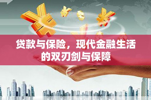 中方贷款与保险，现代金融生活的双刃剑与保障