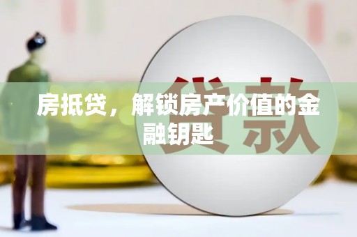 中方房抵贷，解锁房产价值的金融钥匙