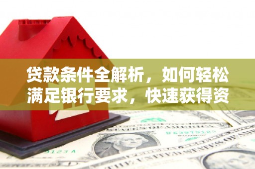 中方贷款条件全解析，如何轻松满足银行要求，快速获得资金支持