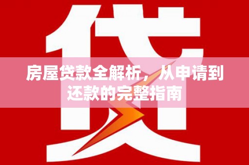 中方房屋贷款全解析，从申请到还款的完整指南