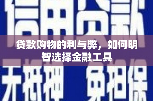 中方贷款购物的利与弊，如何明智选择金融工具