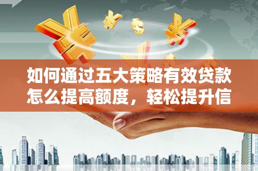 中方如何通过五大策略有效贷款怎么提高额度，轻松提升信用价值