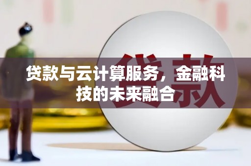 中方贷款与云计算服务，金融科技的未来融合