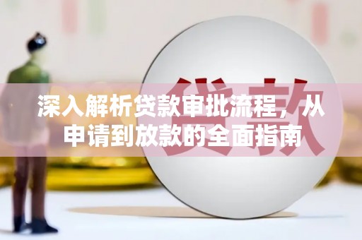中方深入解析贷款审批流程，从申请到放款的全面指南